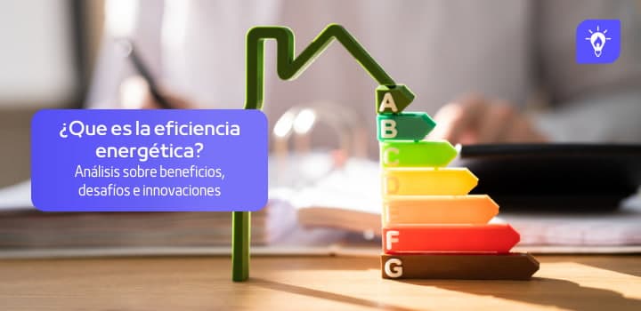 Eficiencia energética: Beneficios, desafíos y casos de éxito